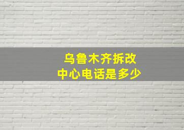 乌鲁木齐拆改中心电话是多少