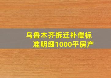 乌鲁木齐拆迁补偿标准明细1000平房产