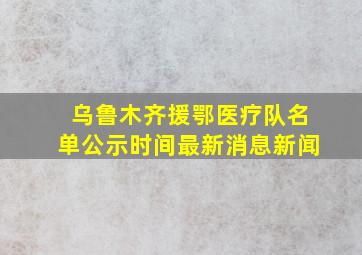 乌鲁木齐援鄂医疗队名单公示时间最新消息新闻