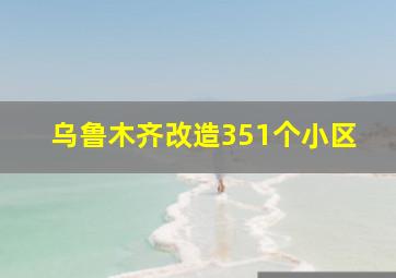 乌鲁木齐改造351个小区