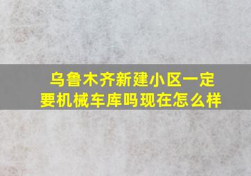 乌鲁木齐新建小区一定要机械车库吗现在怎么样