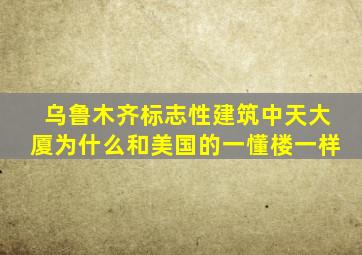 乌鲁木齐标志性建筑中天大厦为什么和美国的一懂楼一样