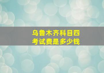 乌鲁木齐科目四考试费是多少钱