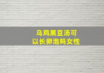 乌鸡黑豆汤可以长卵泡吗女性