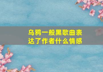 乌鸦一般黑歌曲表达了作者什么情感