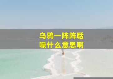 乌鸦一阵阵聒噪什么意思啊