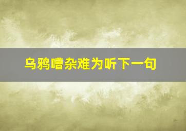 乌鸦嘈杂难为听下一句