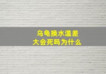 乌龟换水温差大会死吗为什么