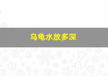 乌龟水放多深