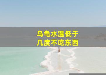 乌龟水温低于几度不吃东西