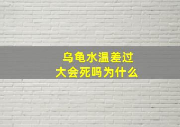 乌龟水温差过大会死吗为什么