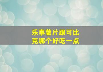 乐事薯片跟可比克哪个好吃一点