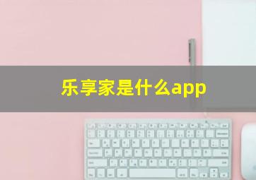 乐享家是什么app