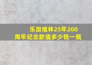 乐加维林25年200周年纪念款值多少钱一瓶