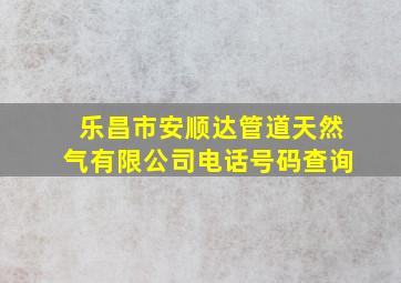 乐昌市安顺达管道天然气有限公司电话号码查询