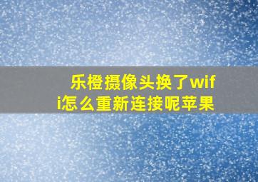 乐橙摄像头换了wifi怎么重新连接呢苹果