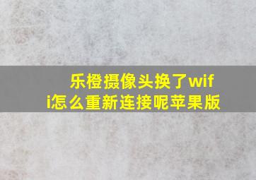 乐橙摄像头换了wifi怎么重新连接呢苹果版