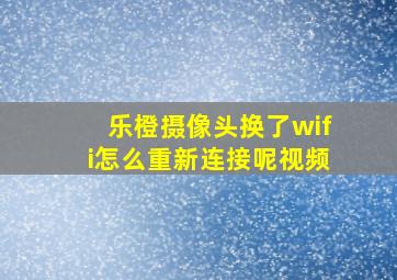 乐橙摄像头换了wifi怎么重新连接呢视频