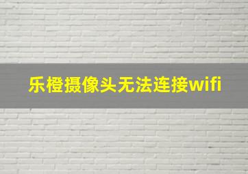 乐橙摄像头无法连接wifi