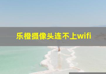 乐橙摄像头连不上wifi