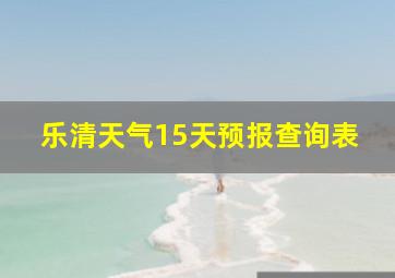 乐清天气15天预报查询表