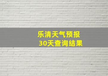 乐清天气预报30天查询结果