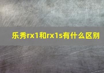 乐秀rx1和rx1s有什么区别