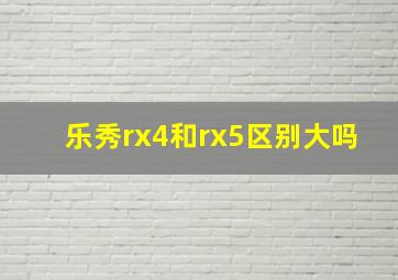 乐秀rx4和rx5区别大吗