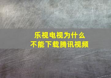 乐视电视为什么不能下载腾讯视频