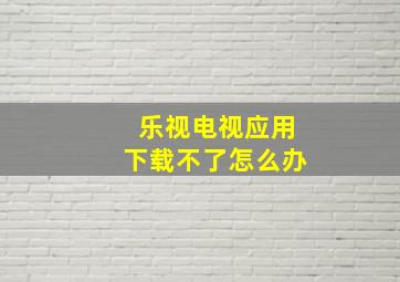 乐视电视应用下载不了怎么办