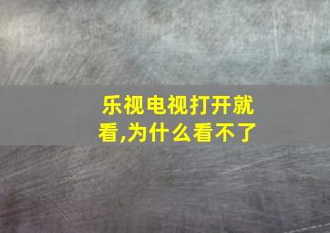 乐视电视打开就看,为什么看不了