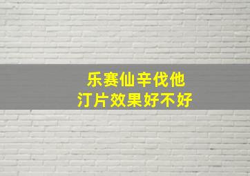 乐赛仙辛伐他汀片效果好不好