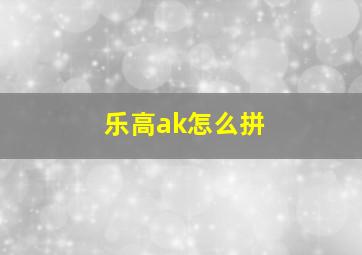 乐高ak怎么拼