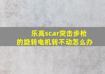 乐高scar突击步枪的旋转电机转不动怎么办