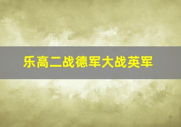 乐高二战德军大战英军