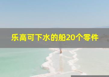 乐高可下水的船20个零件