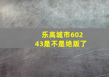 乐高城市60243是不是绝版了