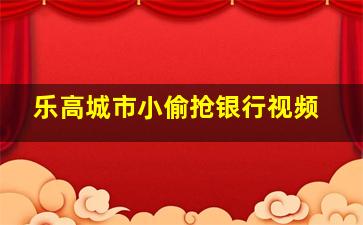 乐高城市小偷抢银行视频