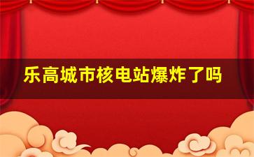 乐高城市核电站爆炸了吗