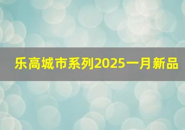 乐高城市系列2025一月新品