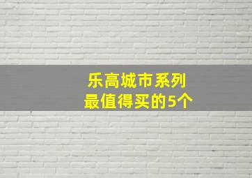 乐高城市系列最值得买的5个