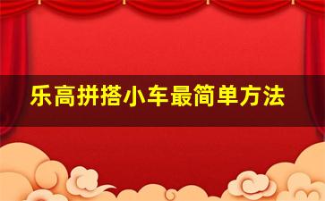 乐高拼搭小车最简单方法