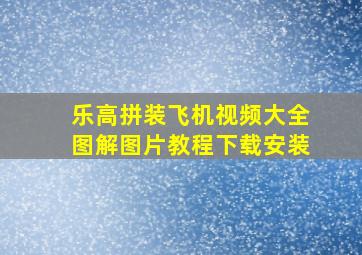 乐高拼装飞机视频大全图解图片教程下载安装