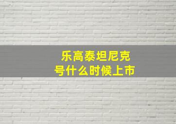 乐高泰坦尼克号什么时候上市