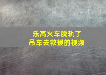 乐高火车脱轨了吊车去救援的视频