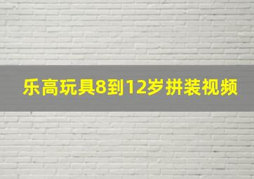 乐高玩具8到12岁拼装视频