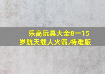 乐高玩具大全8一15岁航天载人火箭,特难版