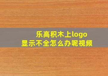 乐高积木上logo显示不全怎么办呢视频