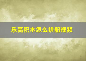 乐高积木怎么拼船视频