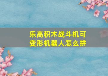 乐高积木战斗机可变形机器人怎么拼